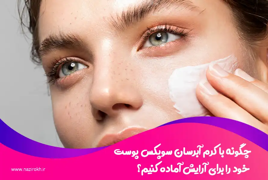 چگونه با کرم آبرسان سوپکس پوست خود را برای آرایش آماده کنیم؟