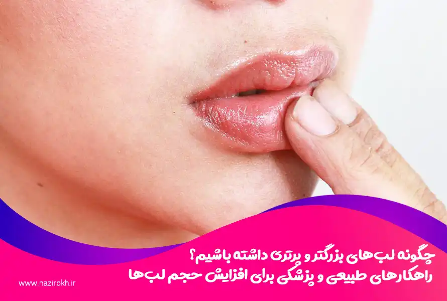 چگونه لب‌های بزرگتر و پرتری داشته باشیم؟ راهکارهای طبیعی و پزشکی برای افزایش حجم لب‌ها